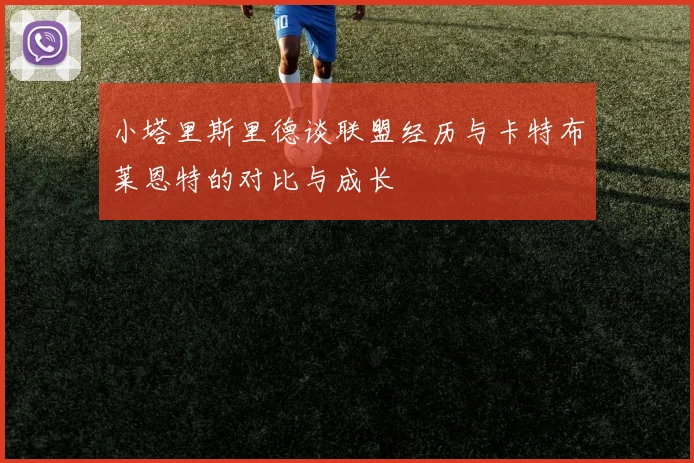 小塔里斯里德谈联盟经历与卡特布莱恩特的对比与成长