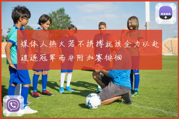 媒体人热火若不拼搏就该全力以赴追逐冠军而非附加赛徘徊