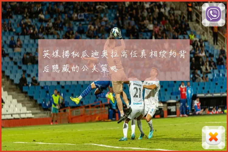 英媒揭秘瓜迪奥拉离任真相续约背后隐藏的公关策略
