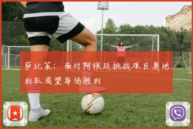 萨比策：面对阿根廷挑战艰巨奥地利队渴望每场胜利
