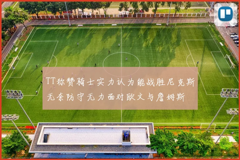 TT称赞骑士实力认为能战胜尼克斯无奈防守无力面对欧文与詹姆斯