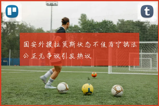国安外援拉莫斯状态不佳马宁执法公正无争议引发热议