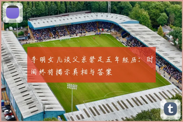 李明女儿谈父亲禁足五年经历：时间终将揭示真相与答案