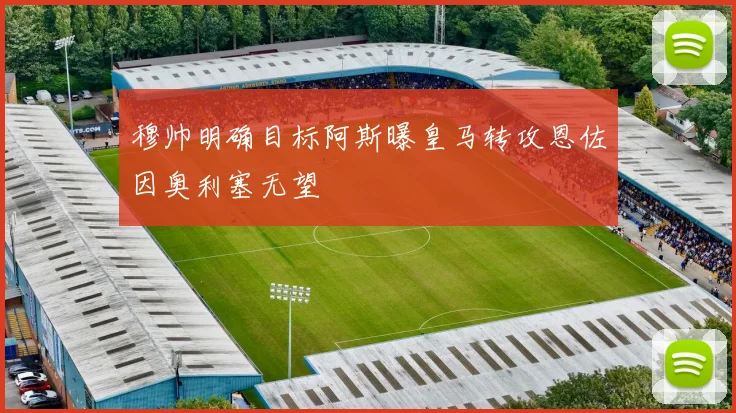 穆帅明确目标阿斯曝皇马转攻恩佐因奥利塞无望