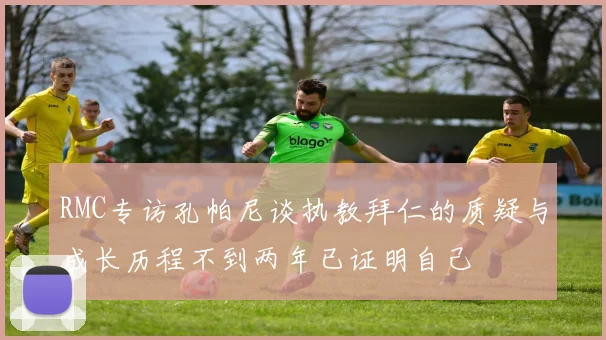 RMC专访孔帕尼谈执教拜仁的质疑与成长历程不到两年已证明自己