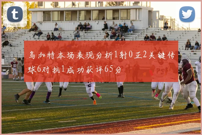 乌加特本场表现分析1射0正2关键传球6对抗1成功获评65分